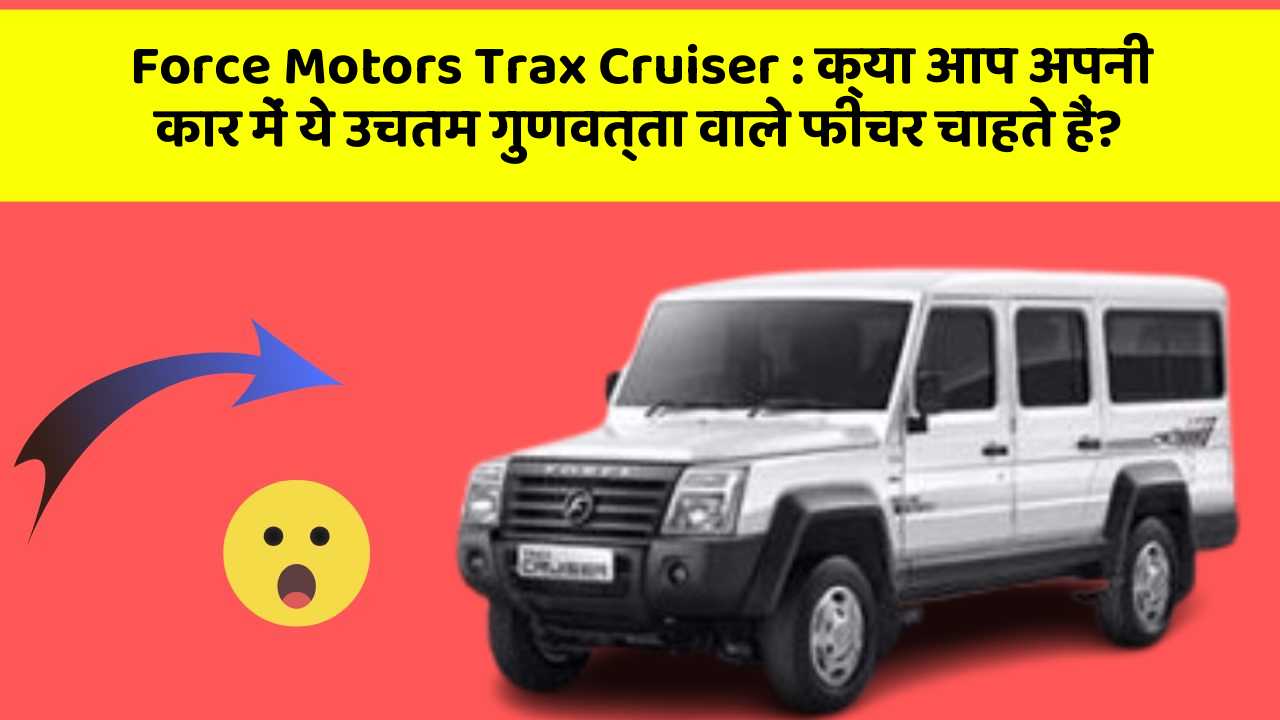 Force Motors Trax Cruiser: क्या आप अपनी कार में ये उचतम गुणवत्ता वाले फीचर चाहते हैं?
