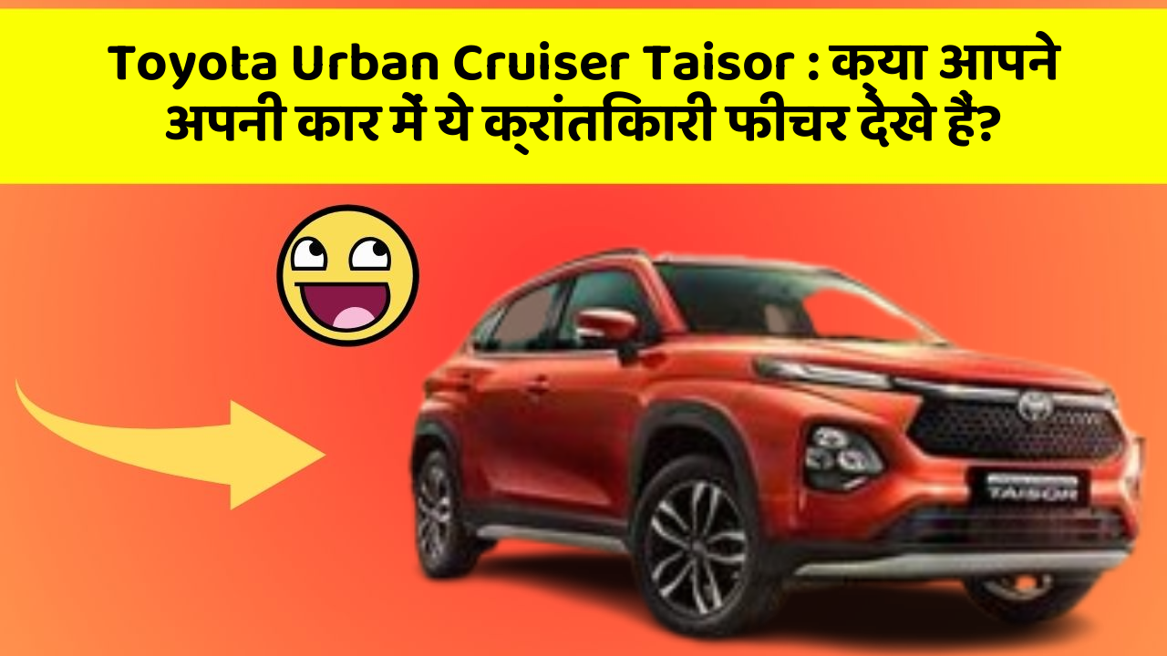 Toyota Urban Cruiser Taisor: क्या आपने अपनी कार में ये क्रांतिकारी फीचर देखे हैं?
