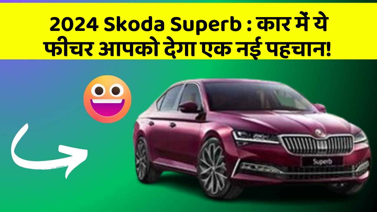 2024 Skoda Superb: कार में ये फीचर आपको देगा एक नई पहचान!