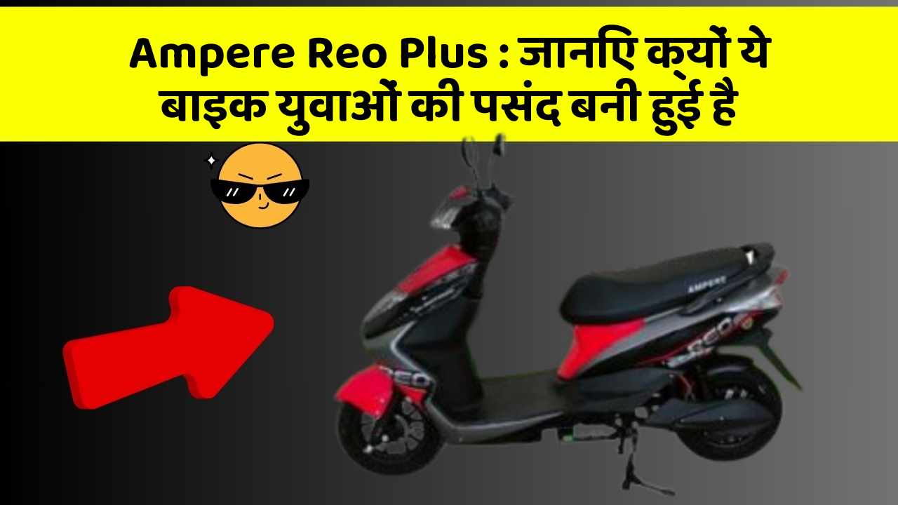 Ampere Reo Plus: जानिए क्यों ये बाइक युवाओं की पसंद बनी हुई है