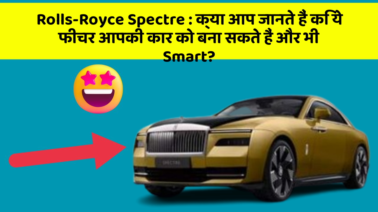Rolls-Royce Spectre: क्या आप जानते हैं कि ये फीचर आपकी कार को बना सकते हैं और भी Smart?