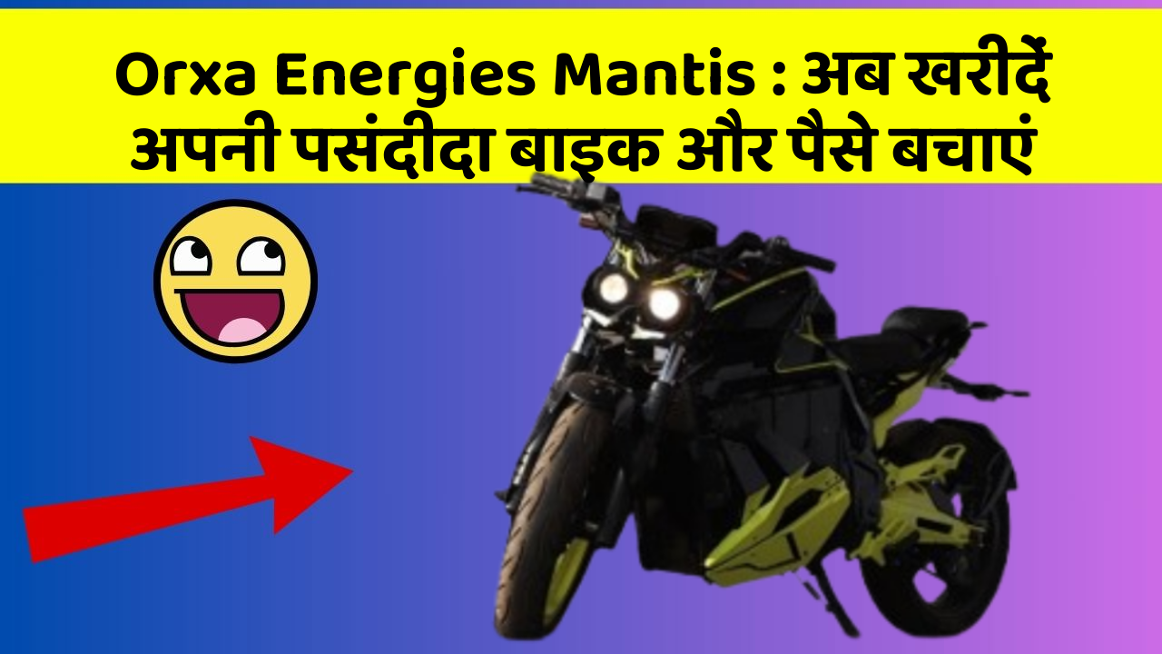 Orxa Energies Mantis: अब खरीदें अपनी पसंदीदा बाइक और पैसे बचाएं
