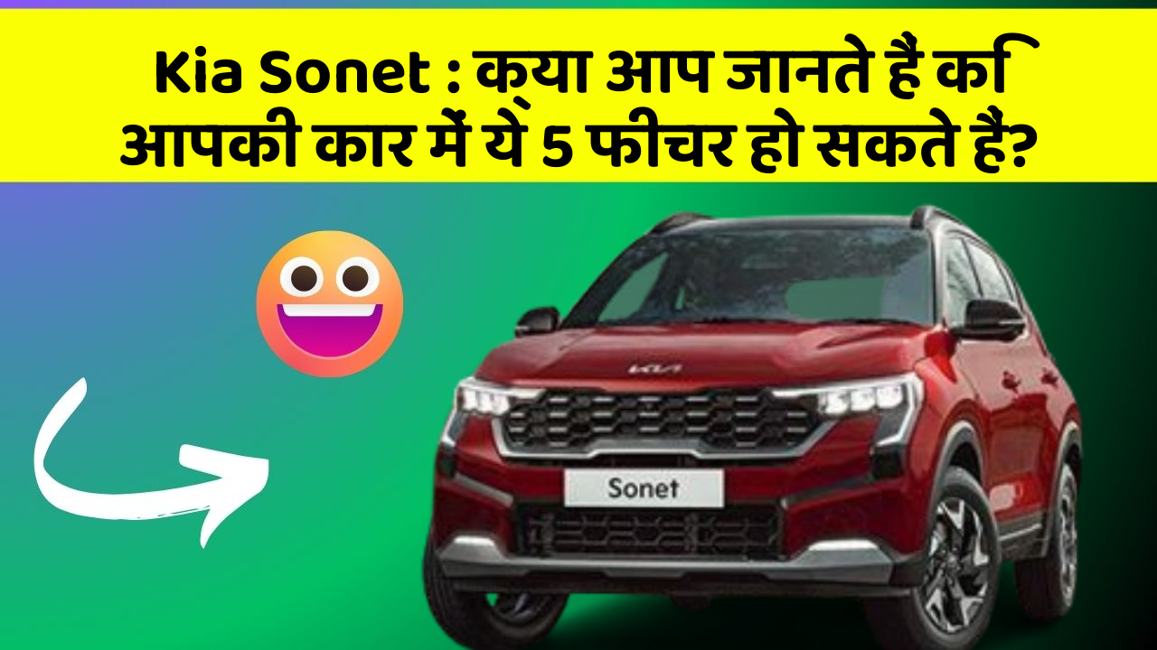 Kia Sonet: क्या आप जानते हैं कि आपकी कार में ये 5 फीचर हो सकते हैं?