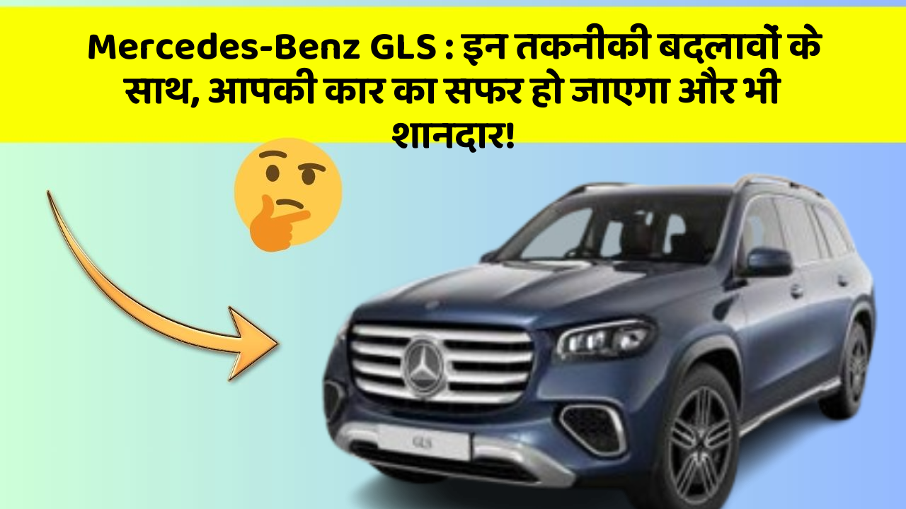Mercedes-Benz GLS: इन तकनीकी बदलावों के साथ, आपकी कार का सफर हो जाएगा और भी शानदार!