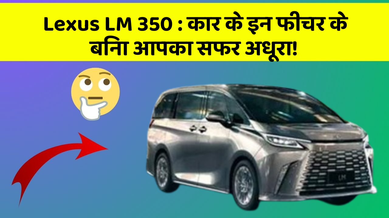Lexus LM 350: कार के इन फीचर के बिना आपका सफर अधूरा!