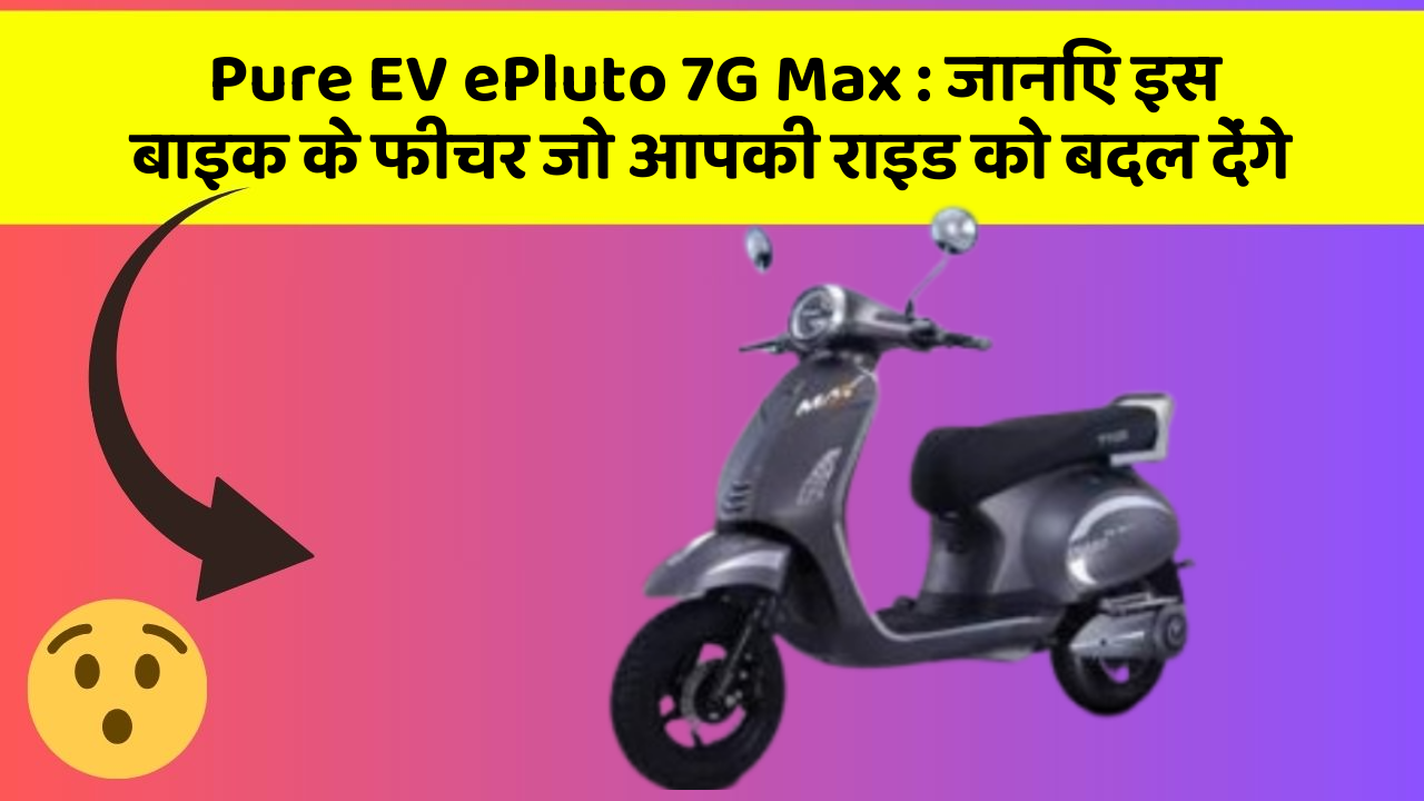 Pure EV ePluto 7G Max : जानिए इस बाइक के फीचर जो आपकी राइड को बदल देंगे