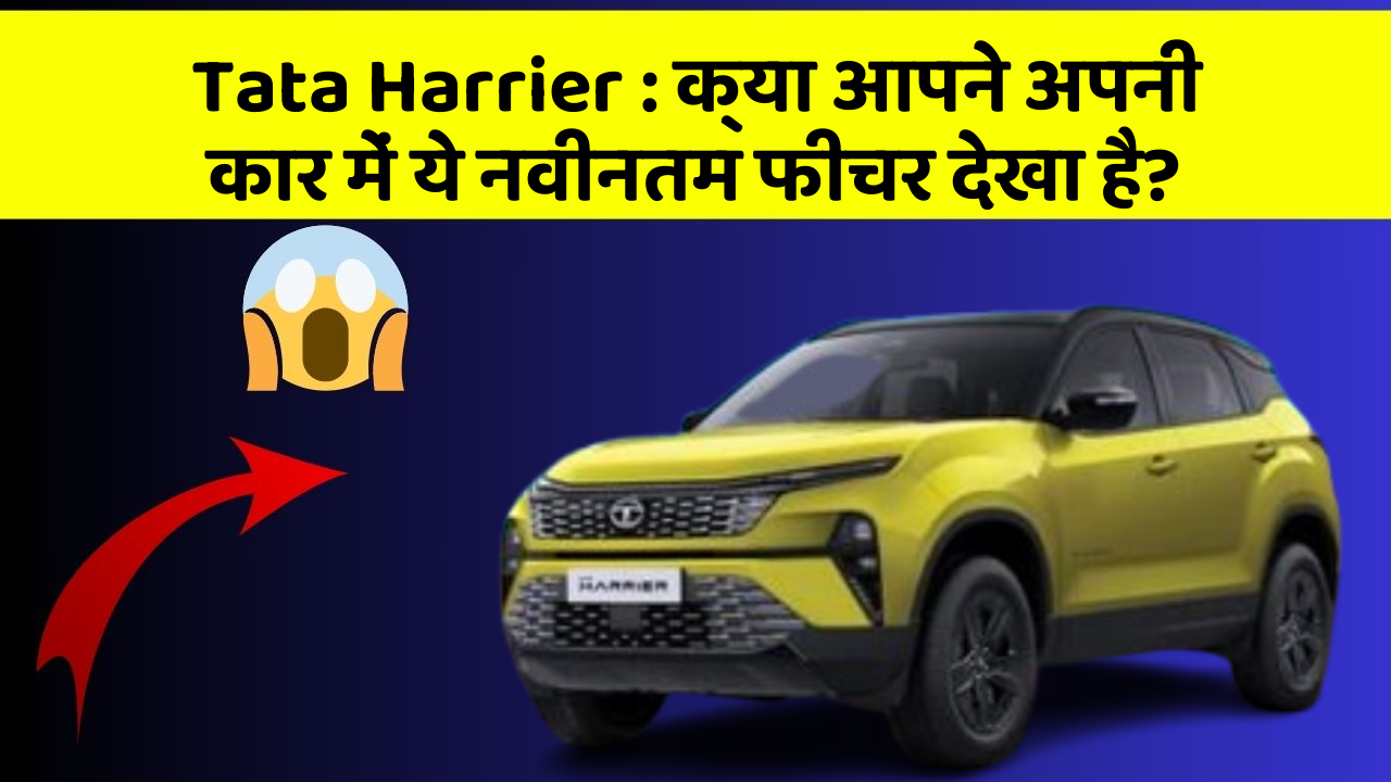 Tata Harrier: क्या आपने अपनी कार में ये नवीनतम फीचर देखा है?