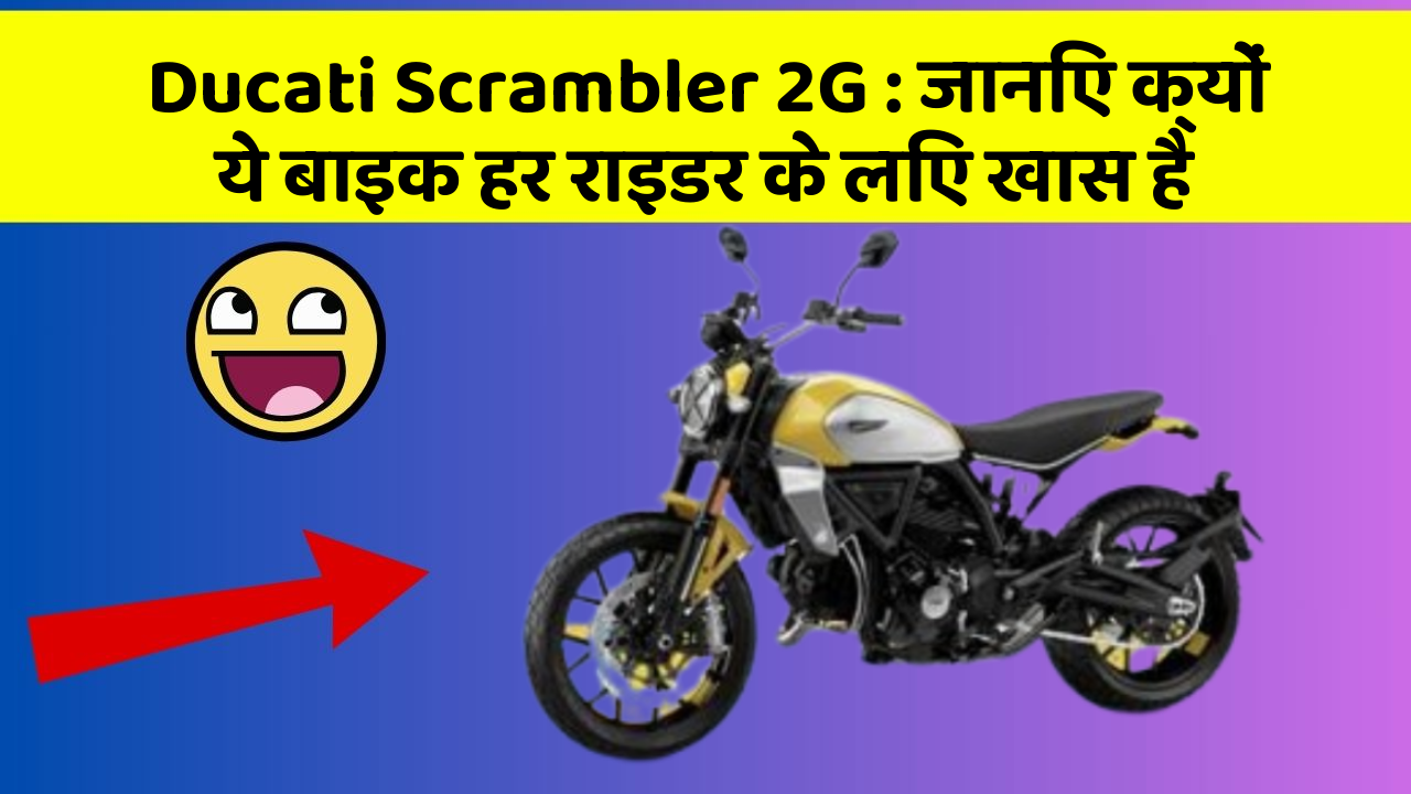 Ducati Scrambler 2G : जानिए क्यों ये बाइक हर राइडर के लिए खास है