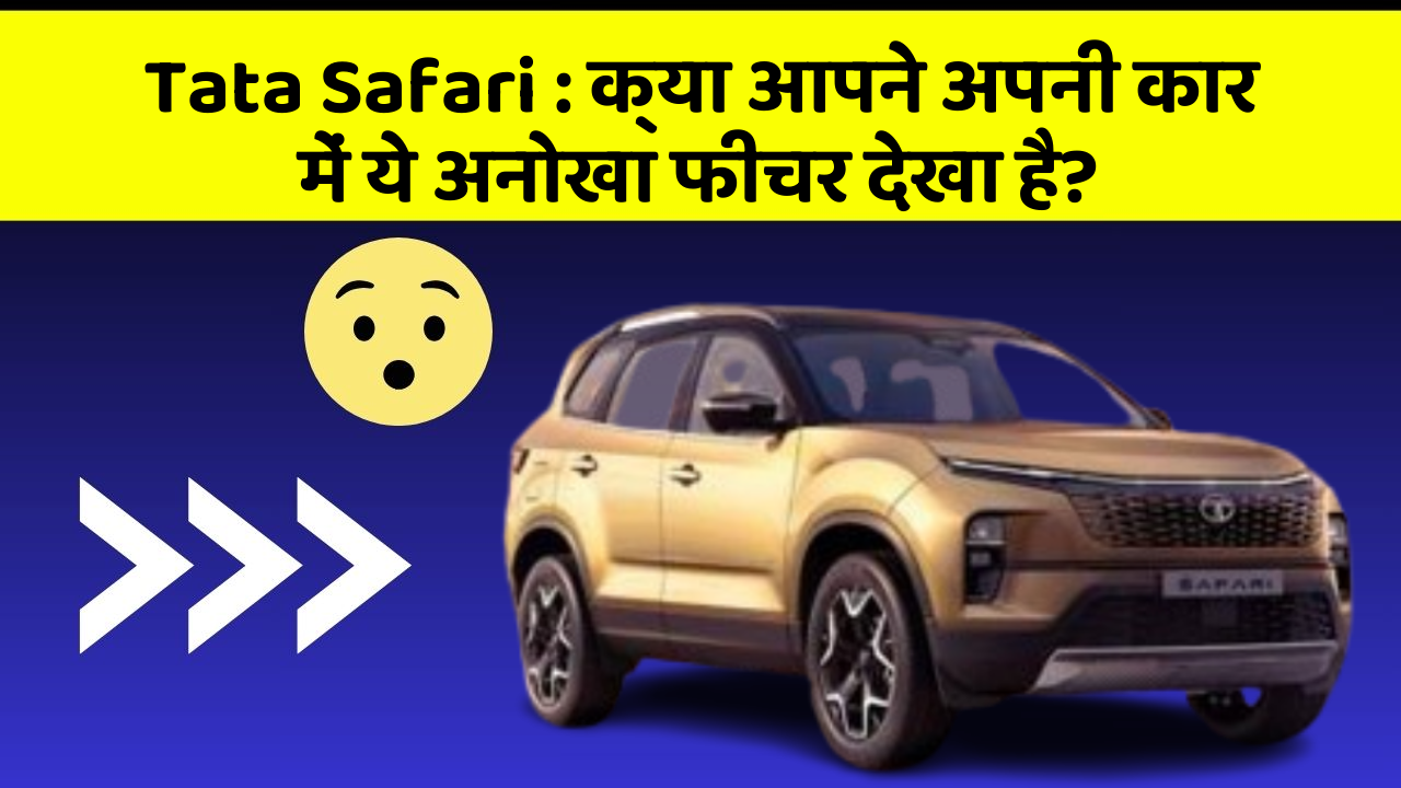 Tata Safari:क्या आपने अपनी कार में ये अनोखा फीचर देखा है?