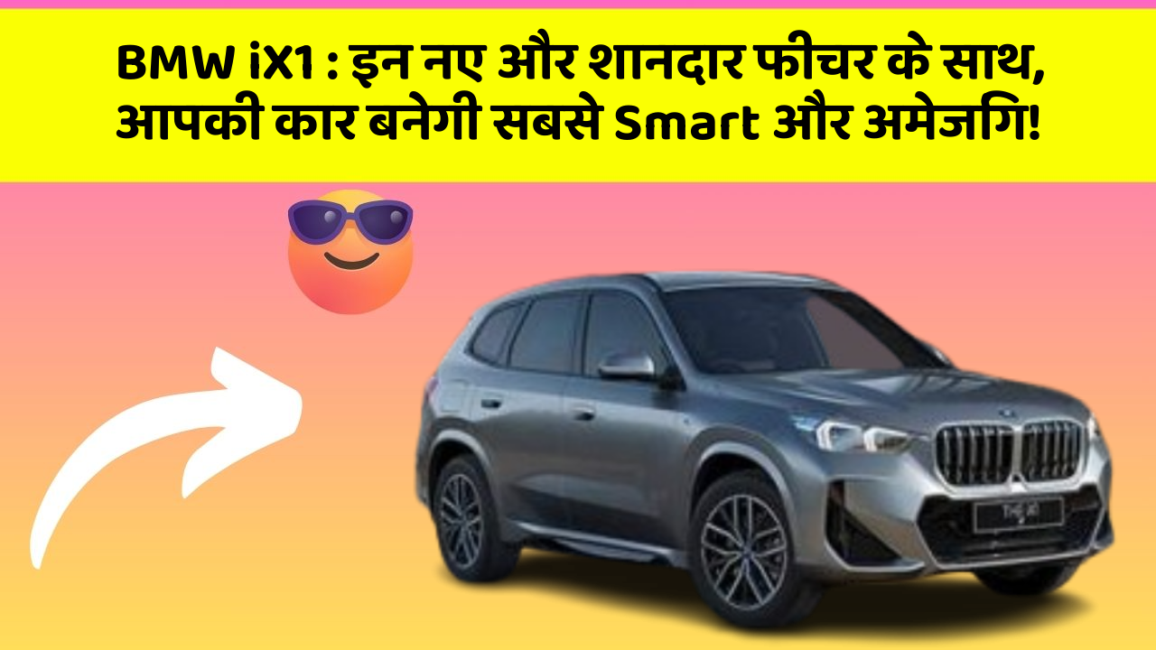 BMW iX1 : इन नए और शानदार फीचर के साथ, आपकी कार बनेगी सबसे Smart और अमेजिंग!
