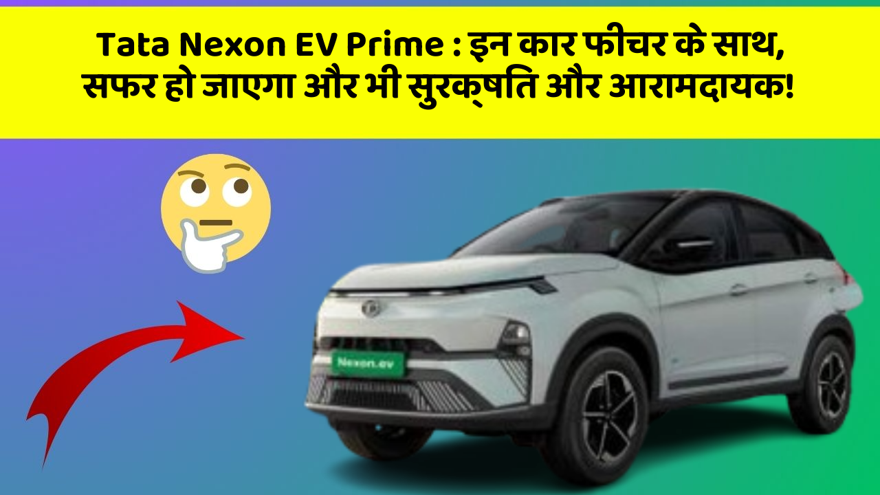 Tata Nexon EV Prime: इन कार फीचर के साथ, सफर हो जाएगा और भी सुरक्षित और आरामदायक!