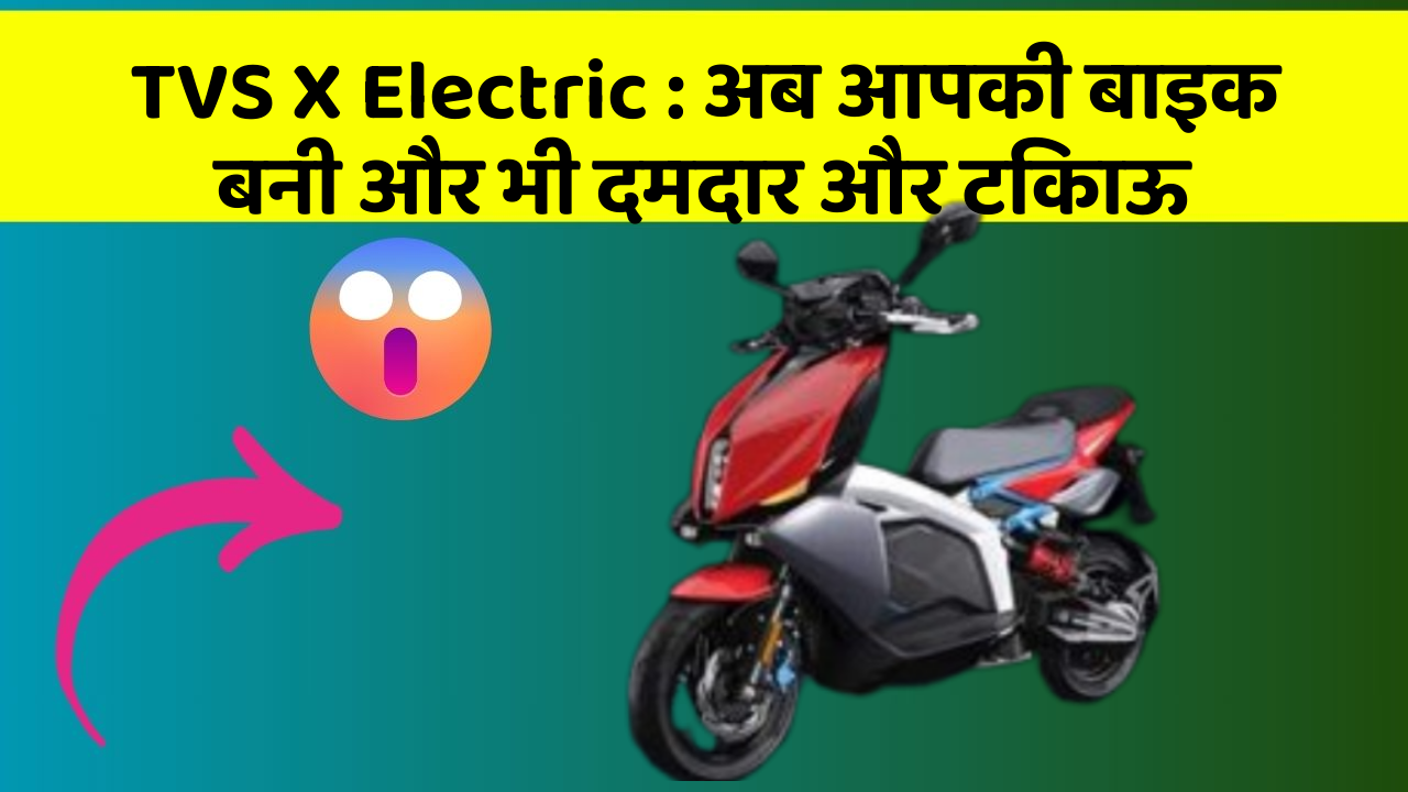 TVS X Electric: अब आपकी बाइक बनी और भी दमदार और टिकाऊ