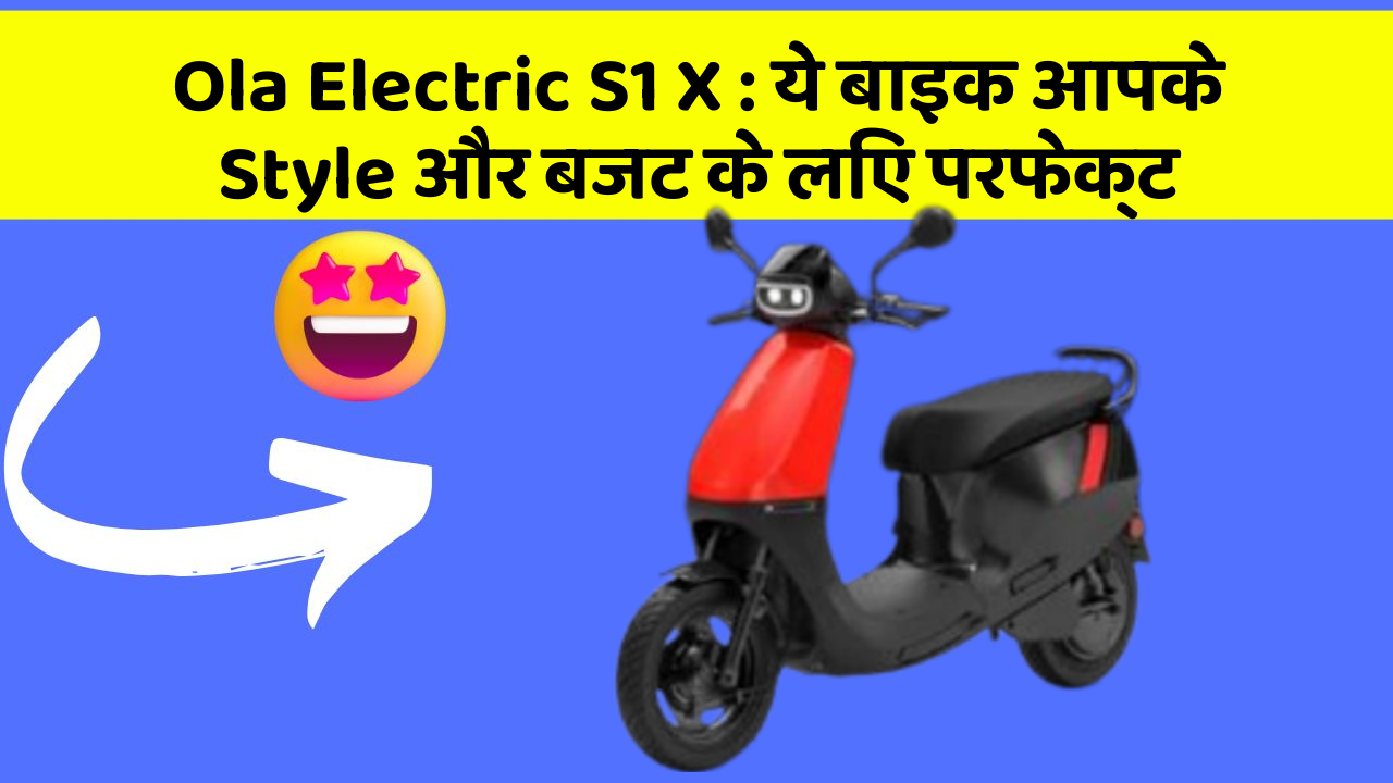 Ola Electric S1 X: ये बाइक आपके Style और बजट के लिए परफेक्ट