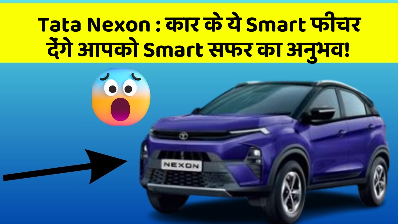 Tata Nexon: कार के ये Smart फीचर देंगे आपको Smart सफर का अनुभव!