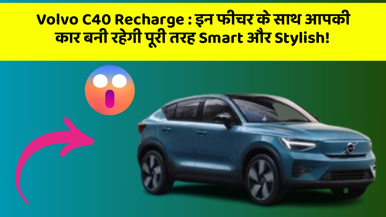 Volvo C40 Recharge:इन फीचर के साथ आपकी कार बनी रहेगी पूरी तरह Smart और Stylish!