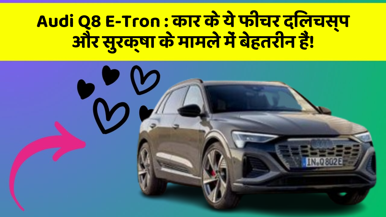 Audi Q8 E-Tron: कार के ये फीचर दिलचस्प और सुरक्षा के मामले में बेहतरीन हैं!