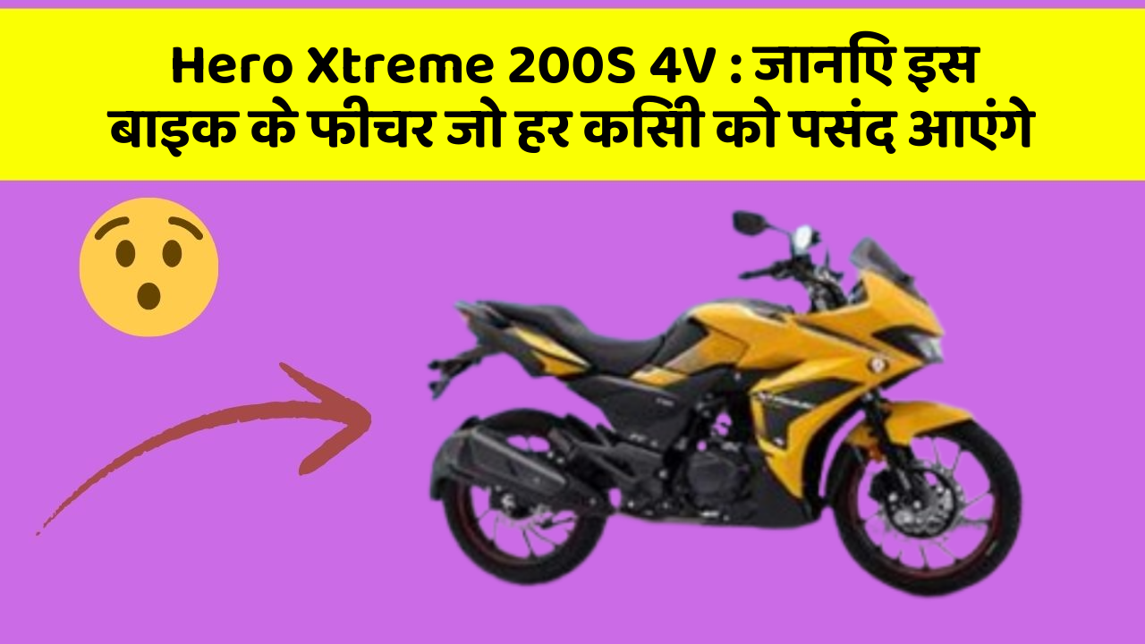 Hero Xtreme 200S 4V: जानिए इस बाइक के फीचर जो हर किसी को पसंद आएंगे