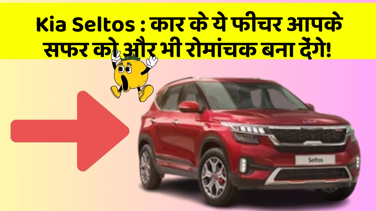 Kia Seltos:कार के ये फीचर आपके सफर को और भी रोमांचक बना देंगे!