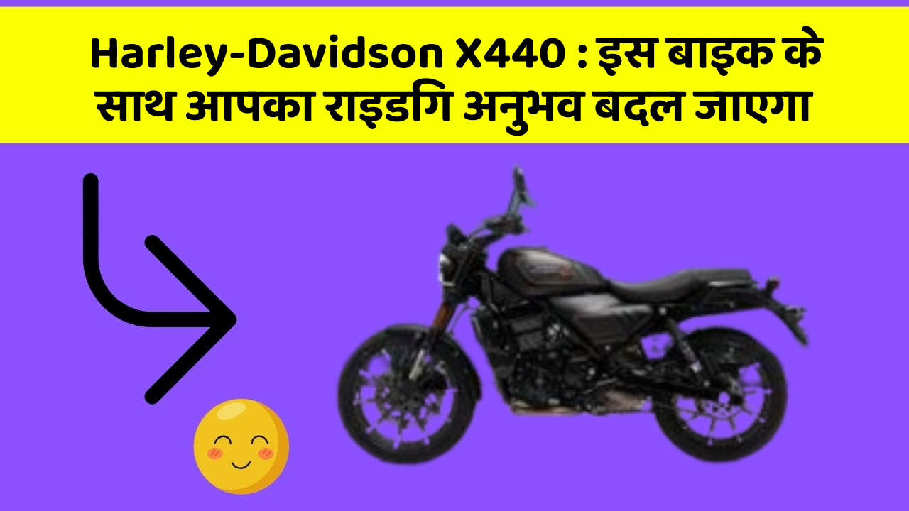 Harley-Davidson X440 : इस बाइक के साथ आपका राइडिंग अनुभव बदल जाएगा
