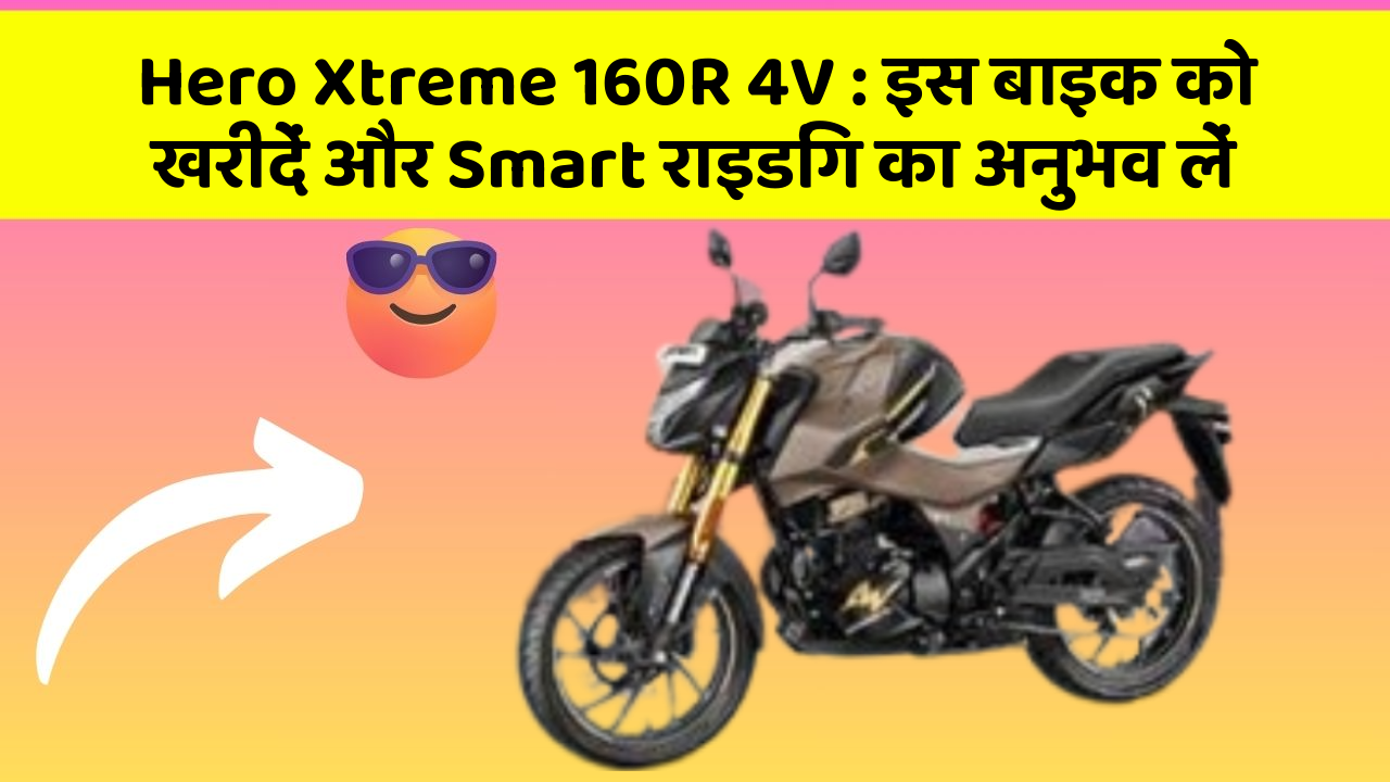 Hero Xtreme 160R 4V: इस बाइक को खरीदें और Smart राइडिंग का अनुभव लें