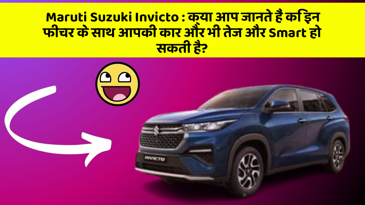 Maruti Suzuki Invicto: क्या आप जानते हैं कि इन फीचर के साथ आपकी कार और भी तेज और Smart हो सकती है?
