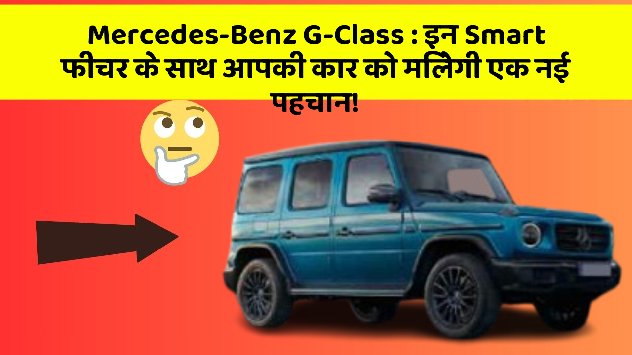 Mercedes-Benz G-Class : इन Smart फीचर के साथ आपकी कार को मिलेगी एक नई पहचान!