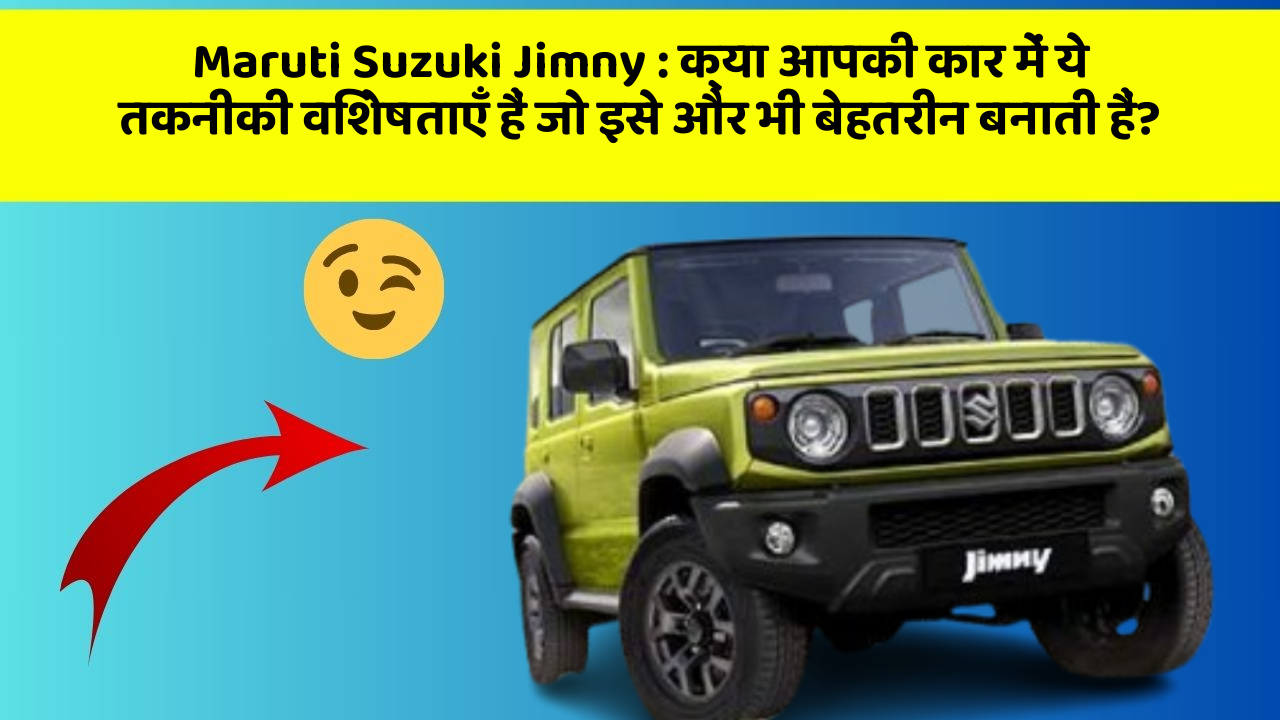 Maruti Suzuki Jimny : क्या आपकी कार में ये तकनीकी विशेषताएँ हैं जो इसे और भी बेहतरीन बनाती हैं?