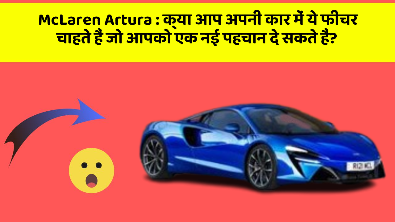 McLaren Artura : क्या आप अपनी कार में ये फीचर चाहते हैं जो आपको एक नई पहचान दे सकते हैं?