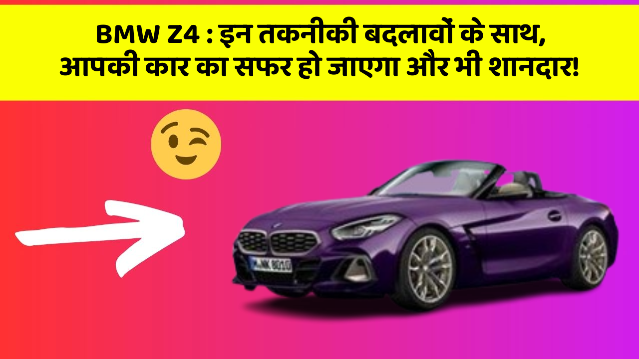 BMW Z4 : इन तकनीकी बदलावों के साथ, आपकी कार का सफर हो जाएगा और भी शानदार!