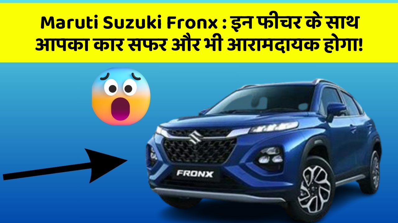 Maruti Suzuki Fronx : इन फीचर के साथ आपका कार सफर और भी आरामदायक होगा!