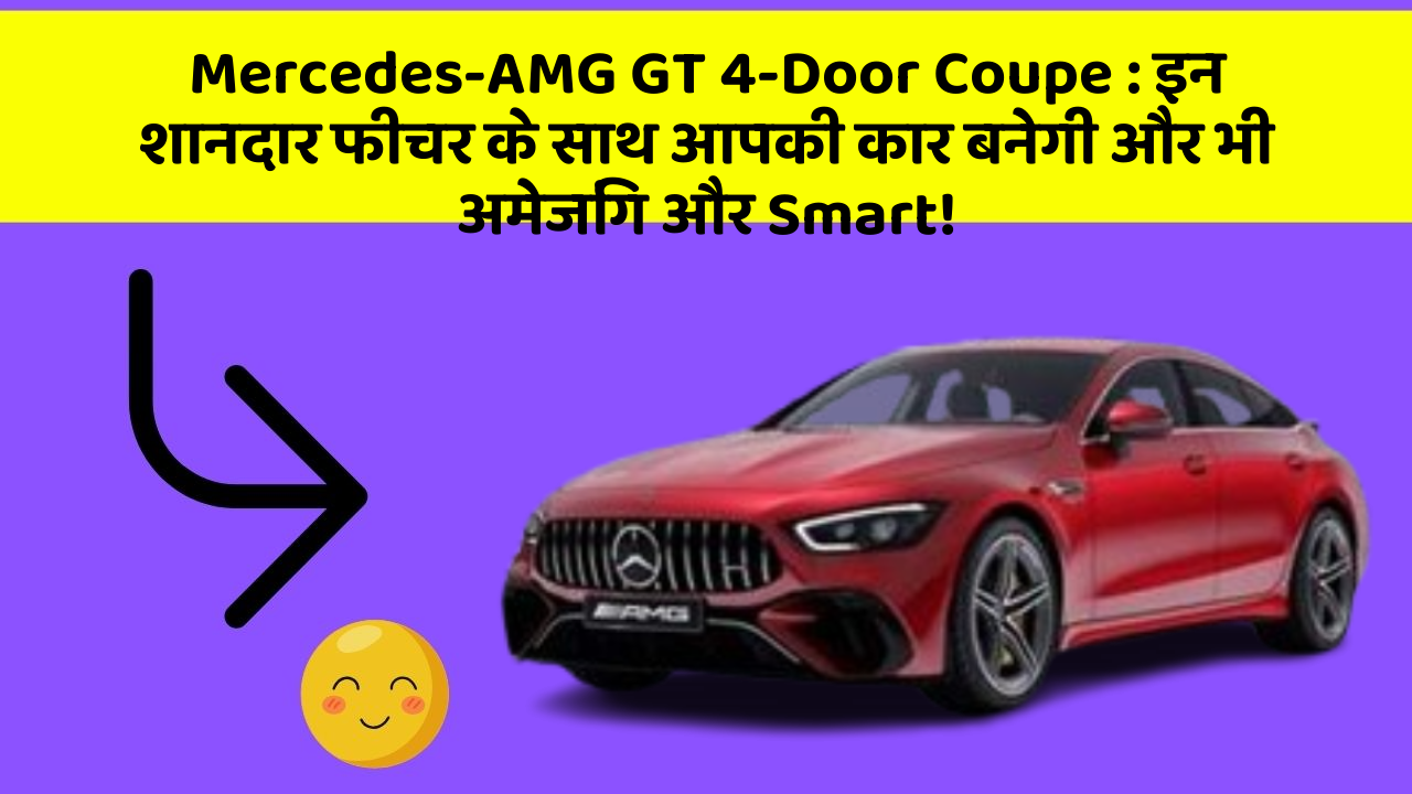 Mercedes-AMG GT 4-Door Coupe: इन शानदार फीचर के साथ आपकी कार बनेगी और भी अमेजिंग और Smart!