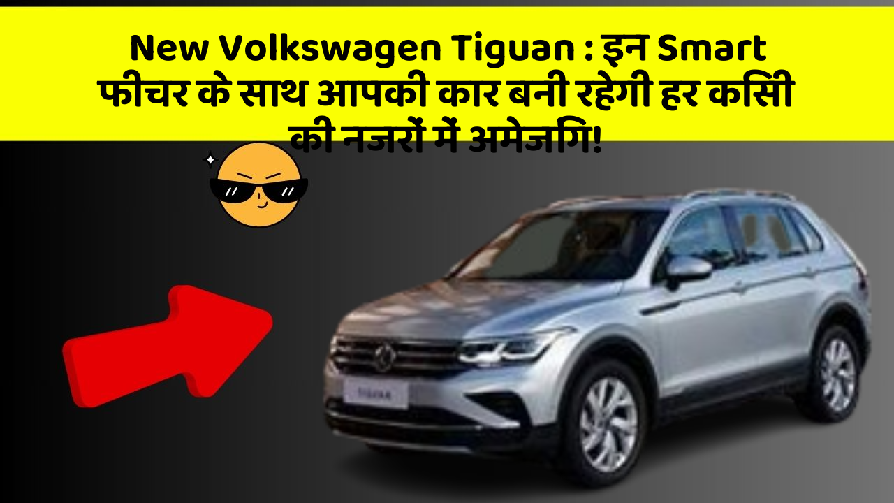 New Volkswagen Tiguan : इन Smart फीचर के साथ आपकी कार बनी रहेगी हर किसी की नजरों में अमेजिंग!