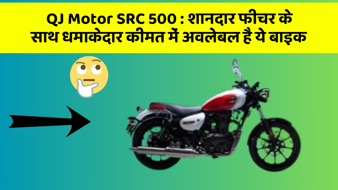 QJ Motor SRC 500: शानदार फीचर के साथ धमाकेदार कीमत में अवलेबल है ये बाइक