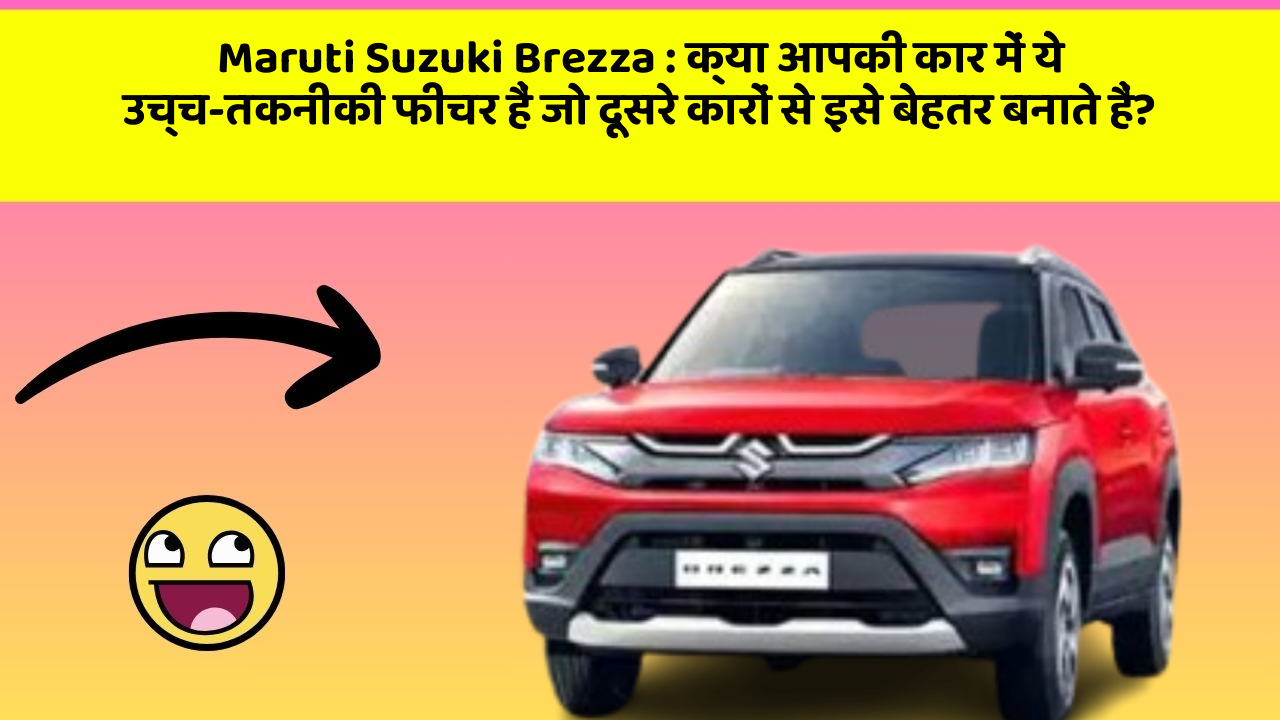 Maruti Suzuki Brezza: क्या आपकी कार में ये उच्च-तकनीकी फीचर हैं जो दूसरे कारों से इसे बेहतर बनाते हैं?